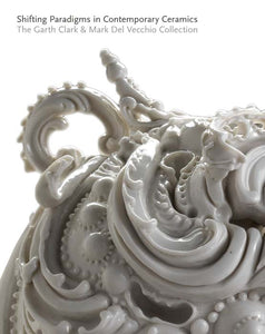 Shifting Paradigms in Contemporary Ceramics: The Garth Clark and Mark Del Vecchio Collection